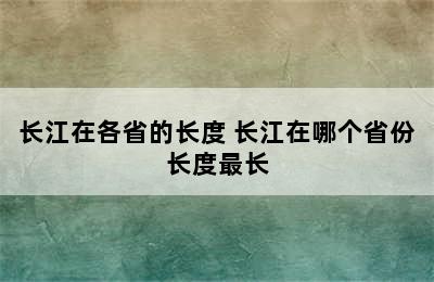 长江在各省的长度 长江在哪个省份长度最长